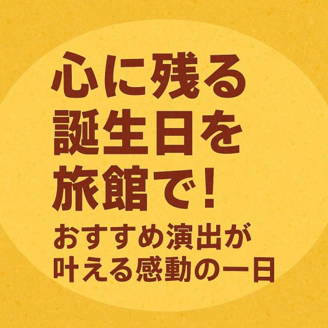 心に残る誕生日を旅館で！おすすめ演出が叶える感動の一日